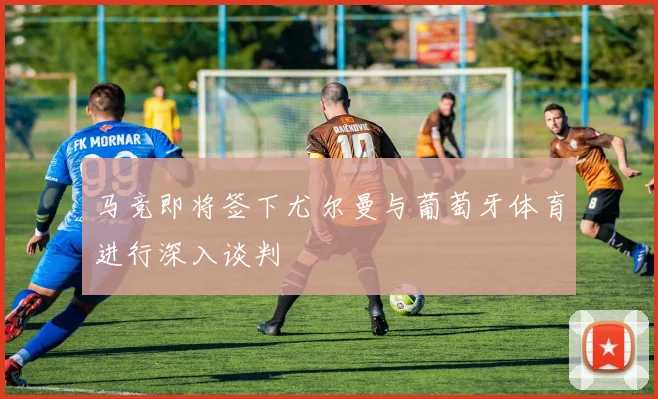 马竞即将签下尤尔曼与葡萄牙体育进行深入谈判