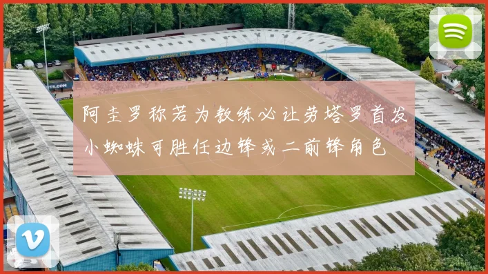 阿圭罗称若为教练必让劳塔罗首发小蜘蛛可胜任边锋或二前锋角色