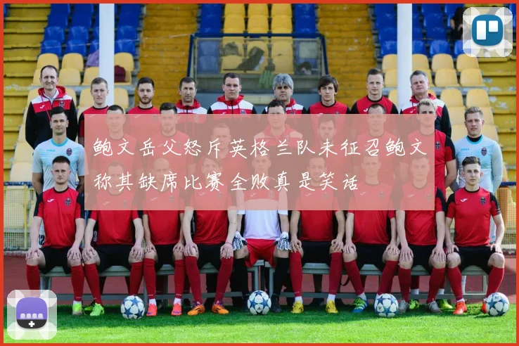 鲍文岳父怒斥英格兰队未征召鲍文称其缺席比赛全败真是笑话