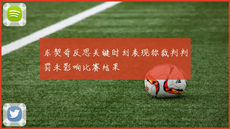 东契奇反思关键时刻表现称裁判判罚未影响比赛结果