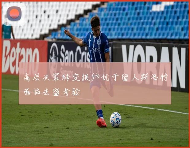 高层决策转变换帅优于留人斯洛特面临去留考验