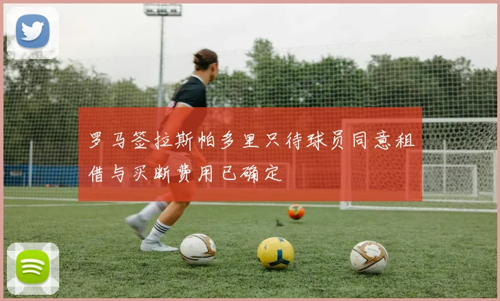 罗马签拉斯帕多里只待球员同意租借与买断费用已确定