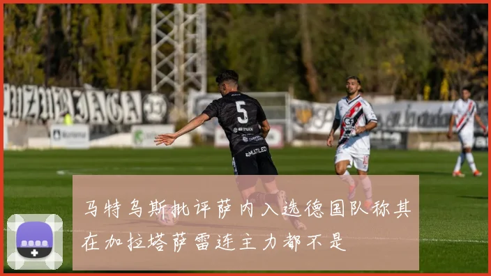 马特乌斯批评萨内入选德国队称其在加拉塔萨雷连主力都不是