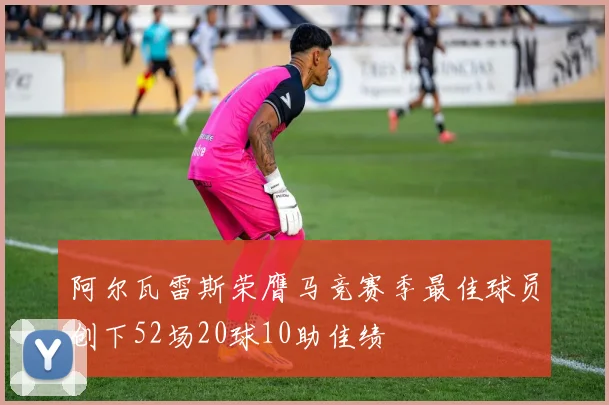 阿尔瓦雷斯荣膺马竞赛季最佳球员创下52场20球10助佳绩