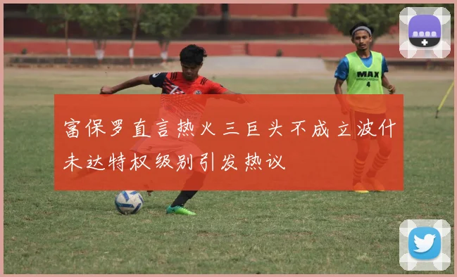 富保罗直言热火三巨头不成立波什未达特权级别引发热议