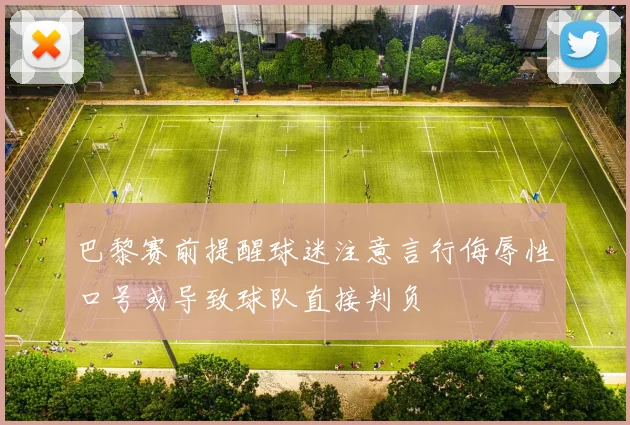 巴黎赛前提醒球迷注意言行侮辱性口号或导致球队直接判负